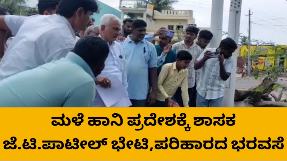 ಮಳೆ ಹಾನಿ ಪ್ರದೇಶಕ್ಕೆ ಶಾಸಕ ಜೆ ಟಿ ಪಾಟೀಲ ಭೇಟಿ, ಪರಿಹಾರದ ಭರವಸೆ